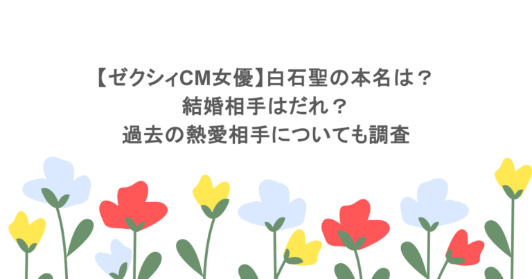 【ゼクシィCM女優】白石聖の本名は？結婚相手はだれ？過去の熱愛相手についても調査