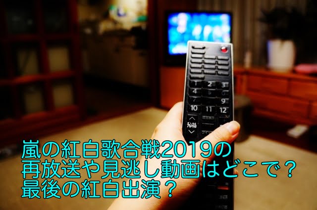 嵐の紅白歌合戦2019の再放送や見逃し動画はどこで?最後の紅白出演?