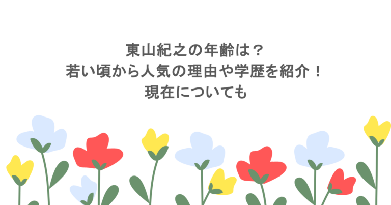 東山紀之の年齢は？若い頃から人気の理由や学歴を紹介！現在についても