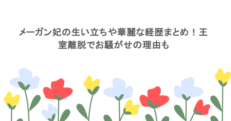 メーガン妃の生い立ちや華麗な経歴まとめ！王室離脱でお騒がせの理由も