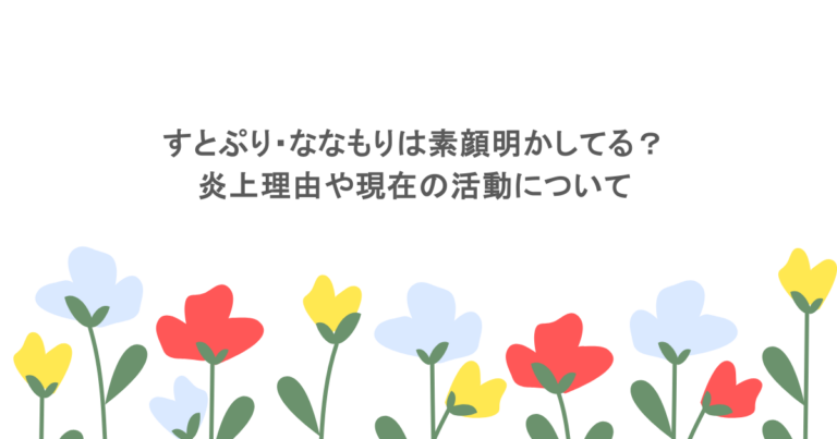 すとぷり・ななもりは素顔明かしてる？炎上理由や現在の活動について