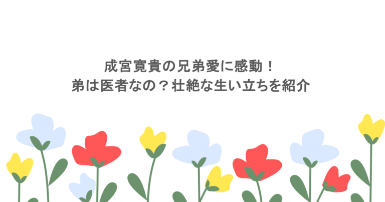 成宮寛貴の兄弟愛に感動！弟は医者なの？壮絶な生い立ちを紹介