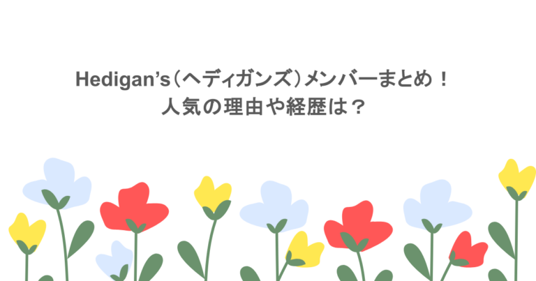 Hedigan’s(ヘディガンズ)メンバーまとめ!人気の理由や経歴は?