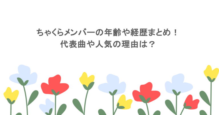 ちゃくらメンバーの年齢や経歴まとめ！代表曲や人気の理由は？