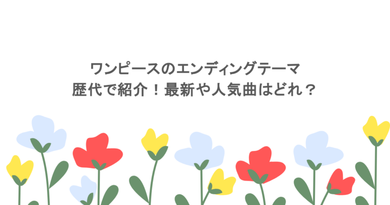 ワンピースのエンディングテーマを歴代で紹介！最新や人気曲はどれ？
