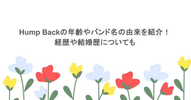 Hump Backの年齢やバンド名の由来を紹介！経歴や結婚歴についても