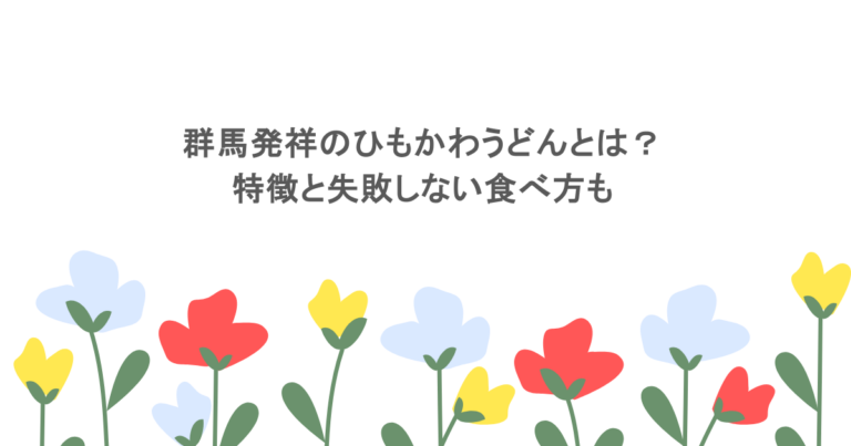 群馬発祥のひもかわうどんとは？特徴と失敗しない食べ方