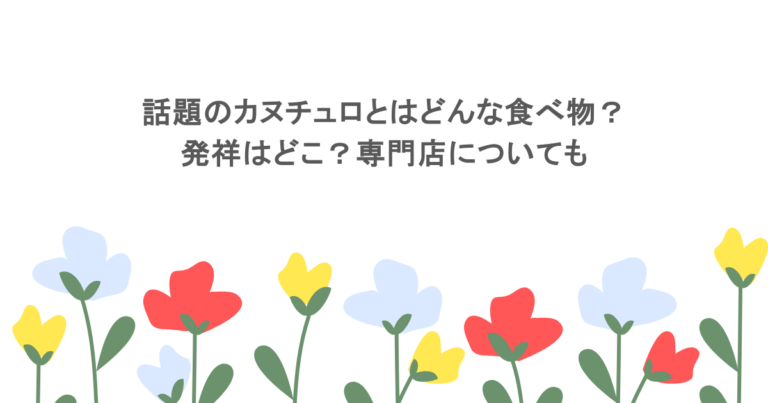 話題のカヌチュロとはどんな食べ物？発祥はどこ？専門店についても