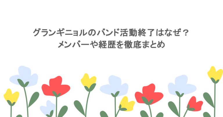 グランギニョルのバンド活動終了はなぜ？メンバーや経歴を徹底まとめ
